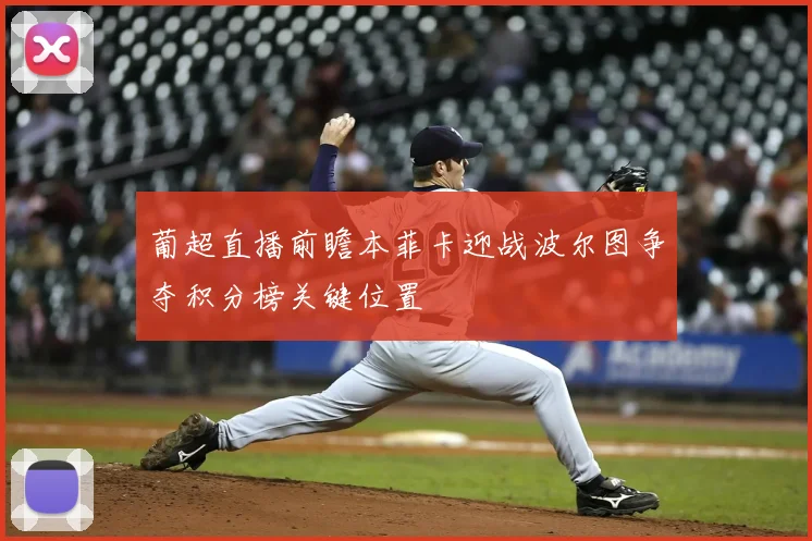 葡超直播前瞻本菲卡迎战波尔图争夺积分榜关键位置