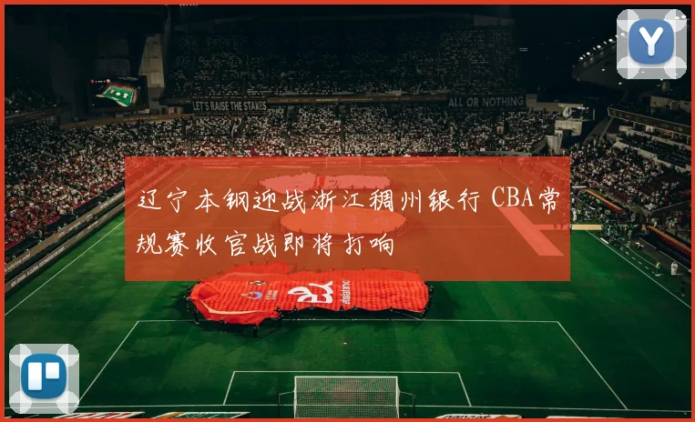 辽宁本钢迎战浙江稠州银行 CBA常规赛收官战即将打响