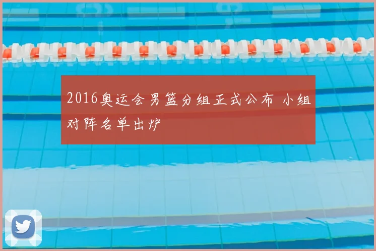 2016奥运会男篮分组正式公布 小组对阵名单出炉