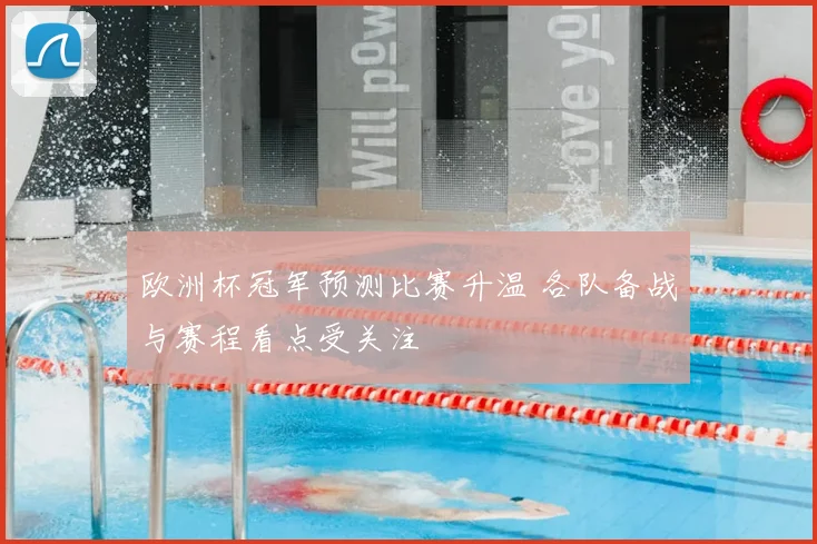 欧洲杯冠军预测比赛升温 各队备战与赛程看点受关注