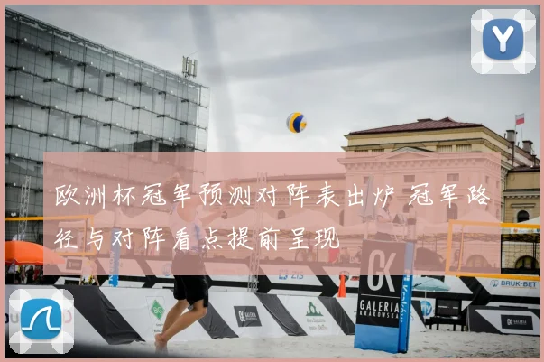 欧洲杯冠军预测对阵表出炉 冠军路径与对阵看点提前呈现