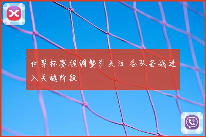 世界杯赛程调整引关注 各队备战进入关键阶段