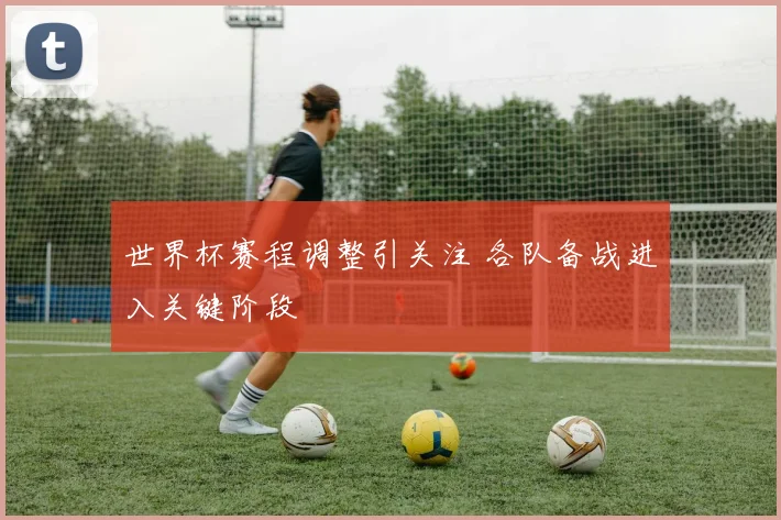 世界杯赛程调整引关注 各队备战进入关键阶段