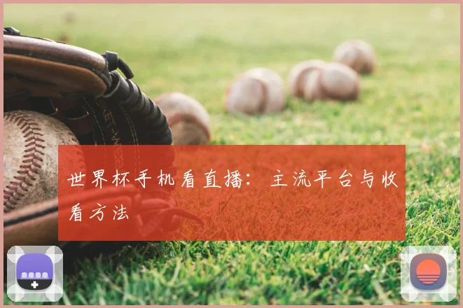 世界杯手机看直播:主流平台与收看方法
