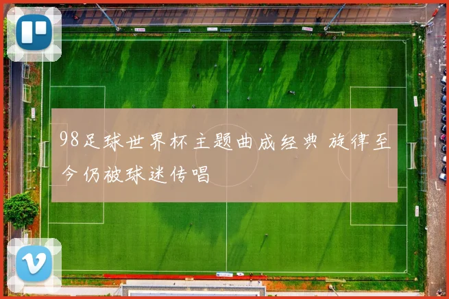 98足球世界杯主题曲成经典 旋律至今仍被球迷传唱