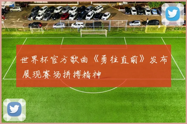 世界杯官方歌曲《勇往直前》发布 展现赛场拼搏精神