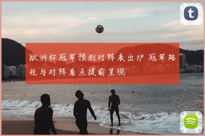 欧洲杯冠军预测对阵表出炉 冠军路径与对阵看点提前呈现